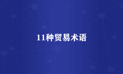 11種貿(mào)易術(shù)語(yǔ)與國(guó)際貿(mào)易發(fā)展 從規(guī)則演進(jìn)看全球貿(mào)易便利化